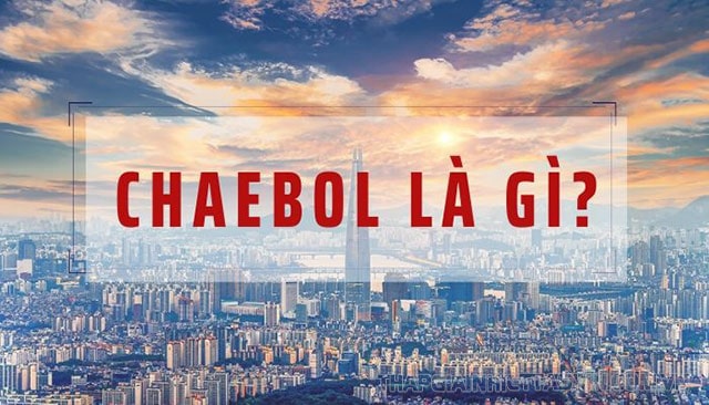 Chaebol nghĩa là gì? Chaebol có phải giới siêu giàu ở Hàn Quốc?