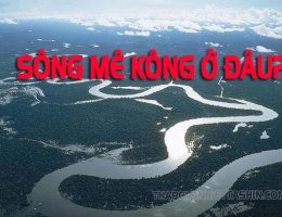 Sông Mê Kông ở đâu? Chảy qua bao nhiêu quốc gia? Bắt nguồn từ đâu?