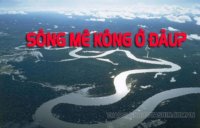 Sông Mê Kông là con sông dài nhất khu vực Đông Nam Á chảy qua 6 nước